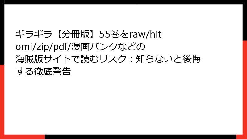 ギラギラ【分冊版】55巻をraw/hitomi/zip/pdf/漫画バンクなどの海賊版サイトで読むリスク：知らないと後悔する徹底警告