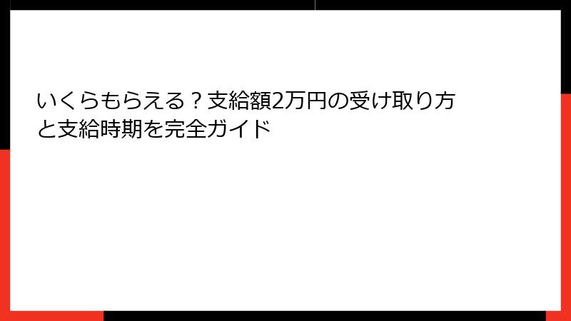 いくらもらえる?支給額2万円の受け取り方と支給時期を完全ガイド
