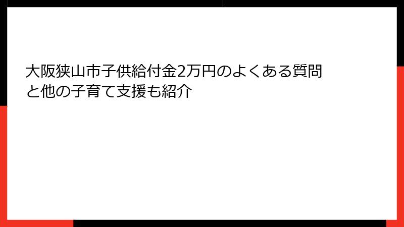 大阪狭山市子供給付金2万円のよくある質問と他の子育て支援も紹介