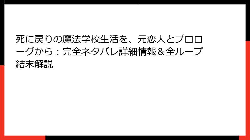 死に戻りの魔法学校生活を、元恋人とプロローグから:完全ネタバレ詳細情報&全ループ結末解説