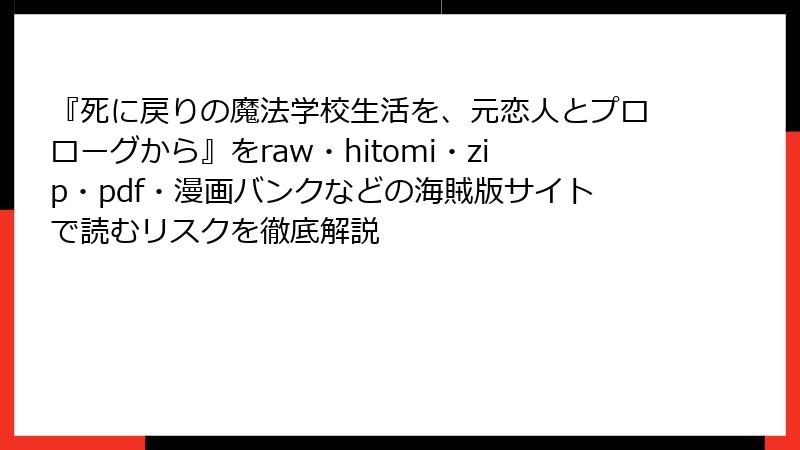 『死に戻りの魔法学校生活を、元恋人とプロローグから』をraw・hitomi・zip・pdf・漫画バンクなどの海賊版サイトで読むリスクを徹底解説