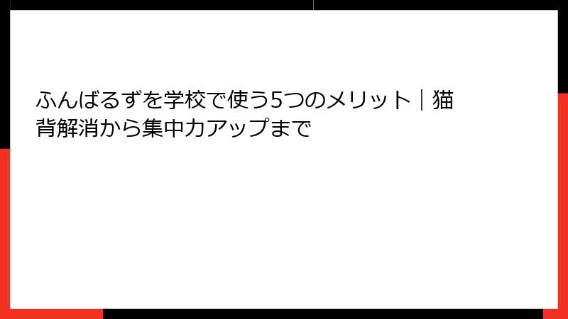ふんばるずを学校で使う5つのメリット｜猫背解消から集中力アップまで