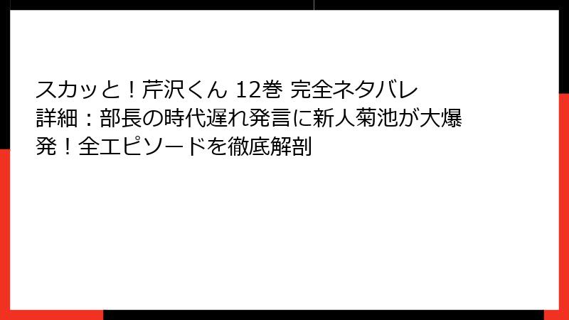 スカッと!芹沢くん 12巻 完全ネタバレ詳細:部長の時代遅れ発言に新人菊池が大爆発!全エピソードを徹底解剖