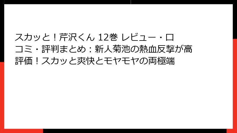 スカッと!芹沢くん 12巻 レビュー・口コミ・評判まとめ:新人菊池の熱血反撃が高評価!スカッと爽快とモヤモヤの両極端