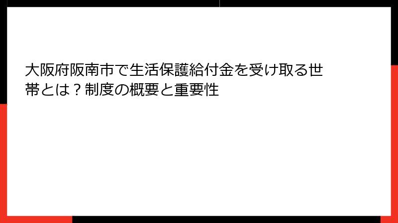 大阪府阪南市で生活保護給付金を受け取る世帯とは？制度の概要と重要性