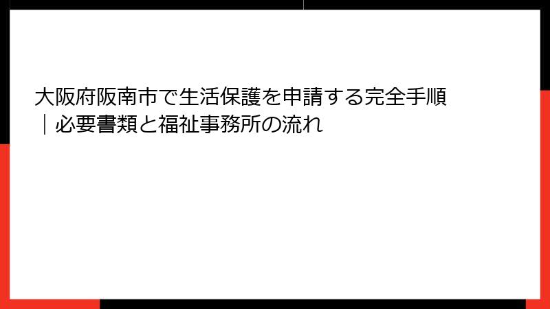 大阪府阪南市で生活保護を申請する完全手順｜必要書類と福祉事務所の流れ
