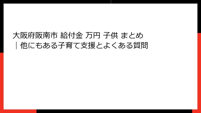 大阪府阪南市 給付金 万円 子供 まとめ|他にもある子育て支援とよくある質問