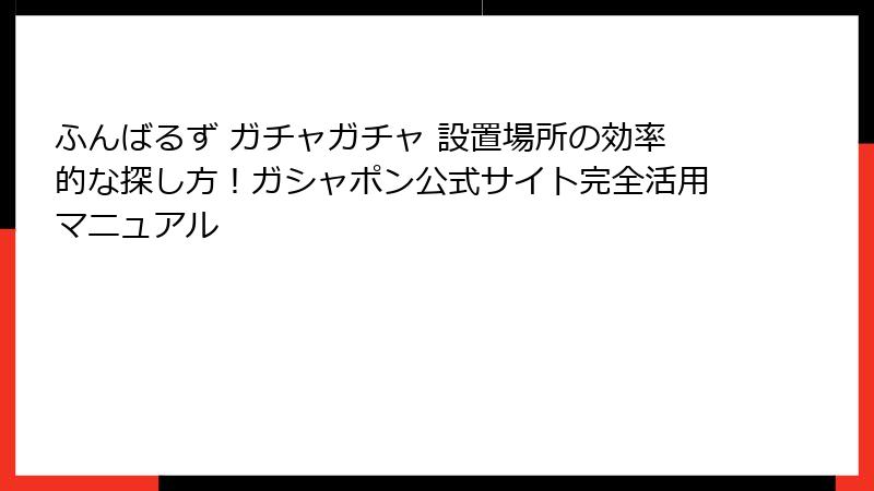 ふんばるず ガチャガチャ 設置場所の効率的な探し方！ガシャポン公式サイト完全活用マニュアル