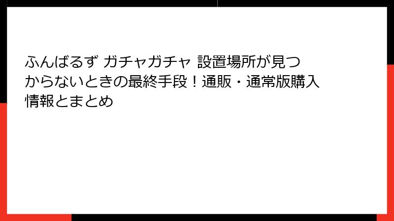 ふんばるず ガチャガチャ 設置場所が見つからないときの最終手段！通販・通常版購入情報とまとめ