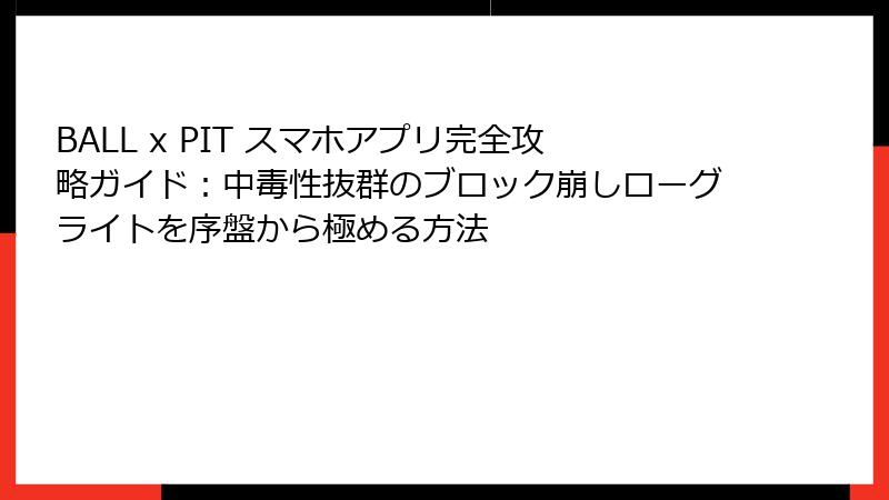BALL x PIT スマホアプリ完全攻略ガイド：中毒性抜群のブロック崩しローグライトを序盤から極める方法