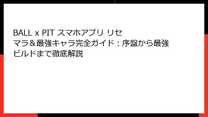 BALL x PIT スマホアプリ リセマラ＆最強キャラ完全ガイド：序盤から最強ビルドまで徹底解説