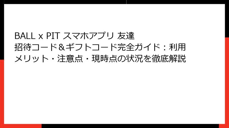BALL x PIT スマホアプリ 友達招待コード＆ギフトコード完全ガイド：利用メリット・注意点・現時点の状況を徹底解説