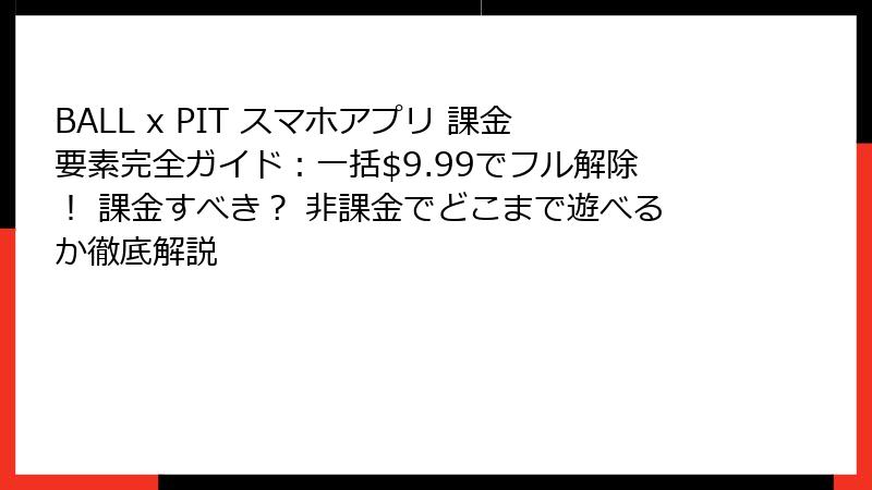 BALL x PIT スマホアプリ 課金要素完全ガイド：一括$9.99でフル解除！ 課金すべき？ 非課金でどこまで遊べるか徹底解説
