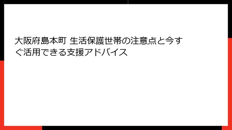 大阪府島本町 生活保護世帯の注意点と今すぐ活用できる支援アドバイス