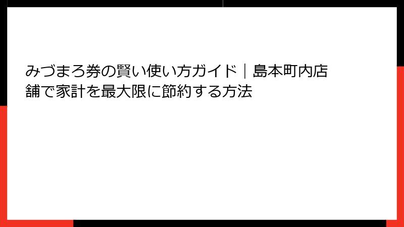 みづまろ券の賢い使い方ガイド｜島本町内店舗で家計を最大限に節約する方法