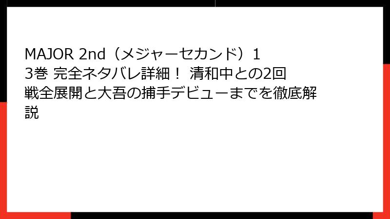 MAJOR 2nd（メジャーセカンド）13巻 完全ネタバレ詳細！ 清和中との2回戦全展開と大吾の捕手デビューまでを徹底解説