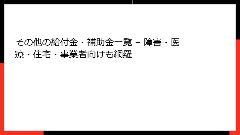 その他の給付金・補助金一覧 – 障害・医療・住宅・事業者向けも網羅