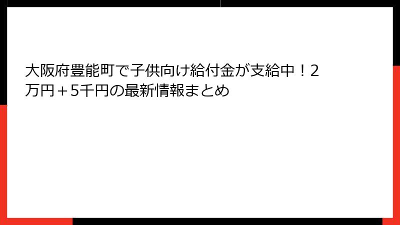 大阪府豊能町で子供向け給付金が支給中!2万円+5千円の最新情報まとめ