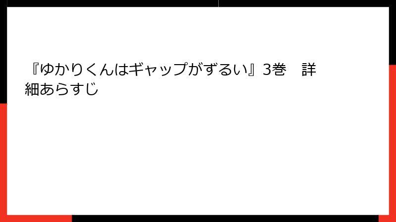 『ゆかりくんはギャップがずるい』3巻　詳細あらすじ