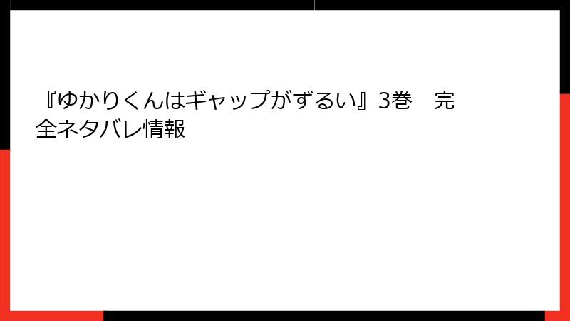 『ゆかりくんはギャップがずるい』3巻　完全ネタバレ情報