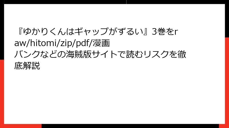 『ゆかりくんはギャップがずるい』3巻をraw/hitomi/zip/pdf/漫画バンクなどの海賊版サイトで読むリスクを徹底解説