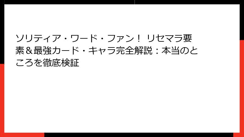 ソリティア・ワード・ファン！ リセマラ要素＆最強カード・キャラ完全解説：本当のところを徹底検証