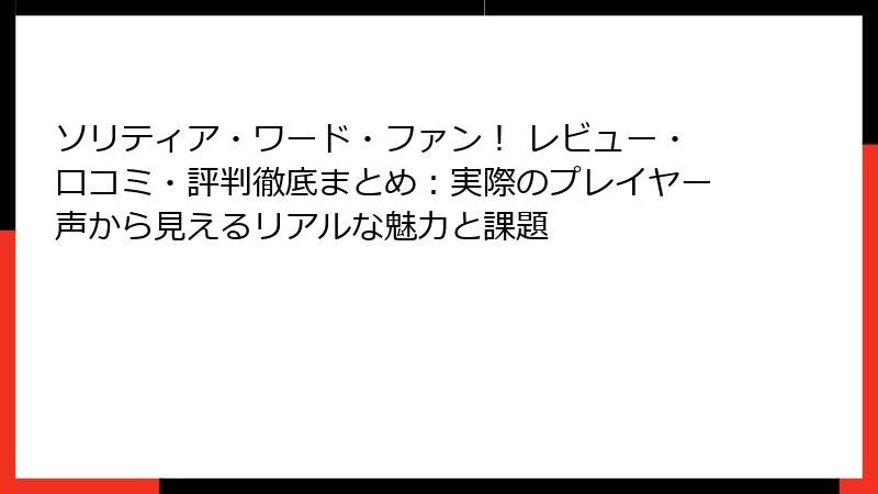 ソリティア・ワード・ファン！ レビュー・口コミ・評判徹底まとめ：実際のプレイヤー声から見えるリアルな魅力と課題