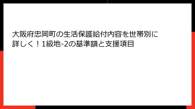 大阪府忠岡町の生活保護給付内容を世帯別に詳しく！1級地-2の基準額と支援項目
