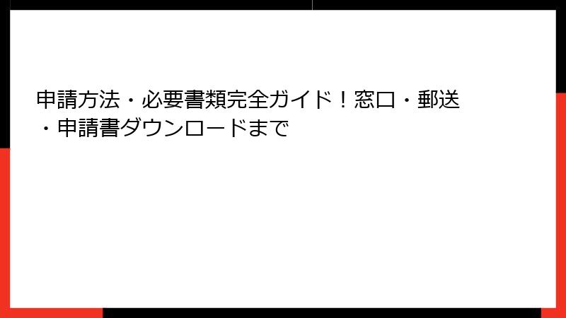 申請方法・必要書類完全ガイド！窓口・郵送・申請書ダウンロードまで