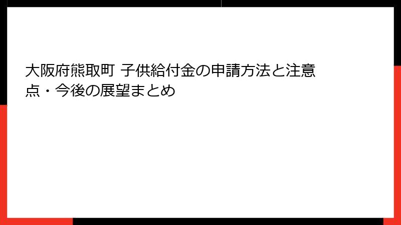大阪府熊取町 子供給付金の申請方法と注意点・今後の展望まとめ
