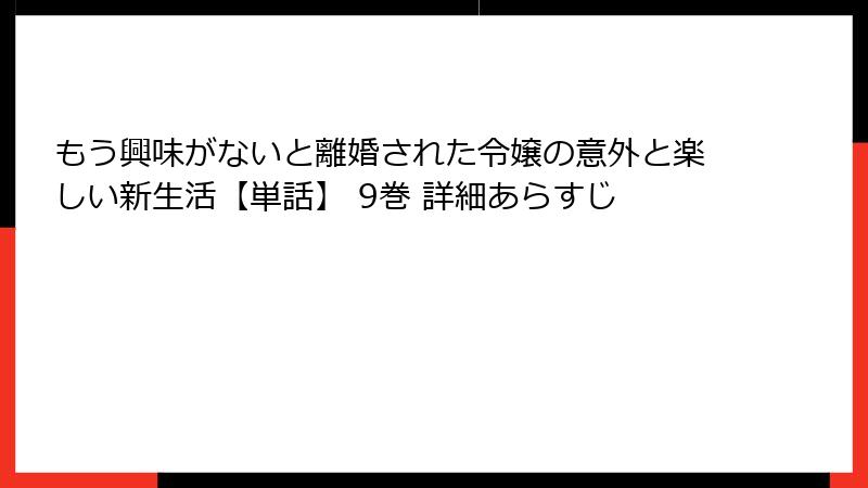 もう興味がないと離婚された令嬢の意外と楽しい新生活【単話】 9巻 詳細あらすじ