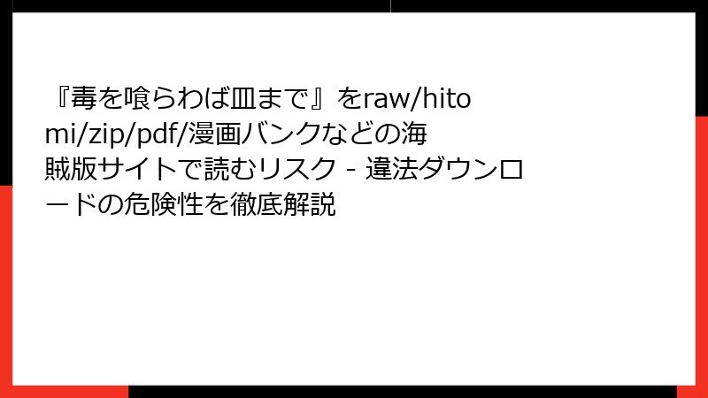 『毒を喰らわば皿まで』をraw/hitomi/zip/pdf/漫画バンクなどの海賊版サイトで読むリスク - 違法ダウンロードの危険性を徹底解説