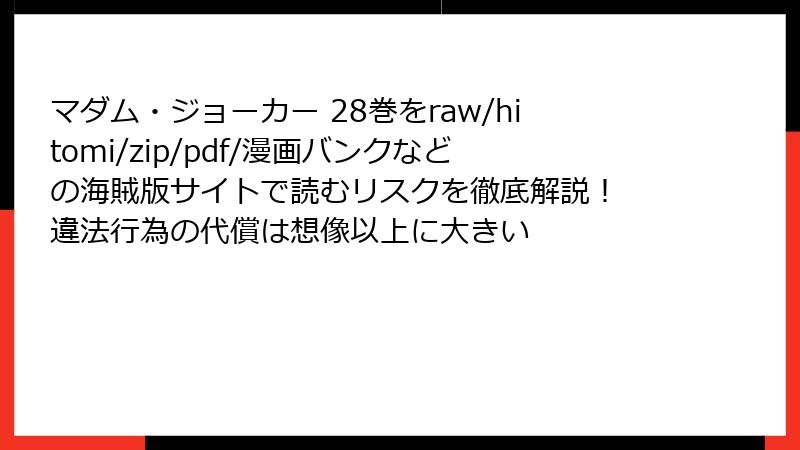 マダム・ジョーカー 28巻をraw/hitomi/zip/pdf/漫画バンクなどの海賊版サイトで読むリスクを徹底解説！ 違法行為の代償は想像以上に大きい