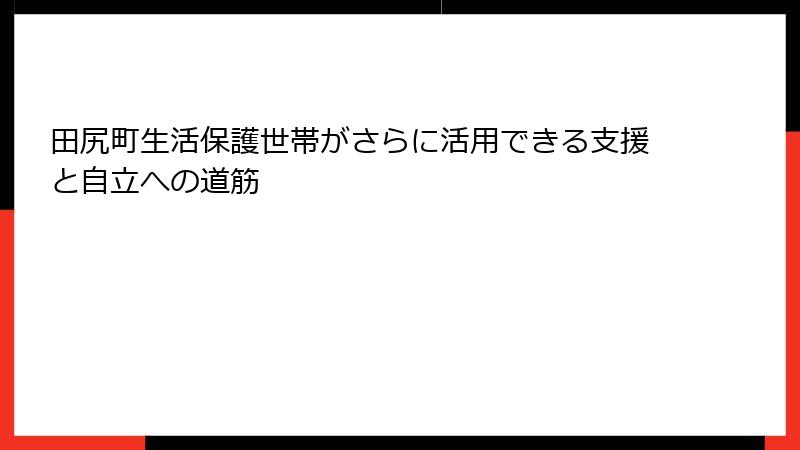 田尻町生活保護世帯がさらに活用できる支援と自立への道筋