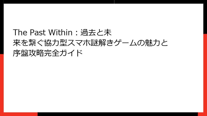 The Past Within：過去と未来を繋ぐ協力型スマホ謎解きゲームの魅力と序盤攻略完全ガイド