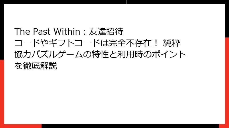 The Past Within：友達招待コードやギフトコードは完全不存在！ 純粋協力パズルゲームの特性と利用時のポイントを徹底解説