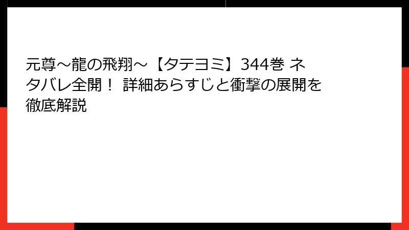 元尊~龍の飛翔~【タテヨミ】344巻 ネタバレ全開! 詳細あらすじと衝撃の展開を徹底解説