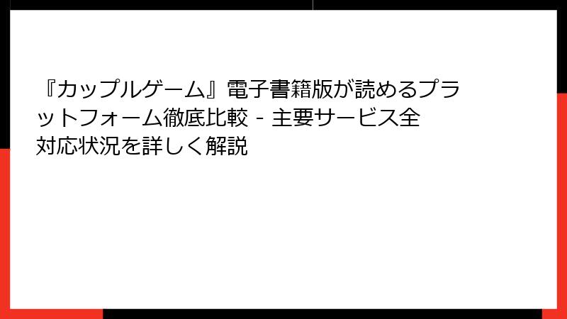 『カップルゲーム』電子書籍版が読めるプラットフォーム徹底比較 - 主要サービス全対応状況を詳しく解説