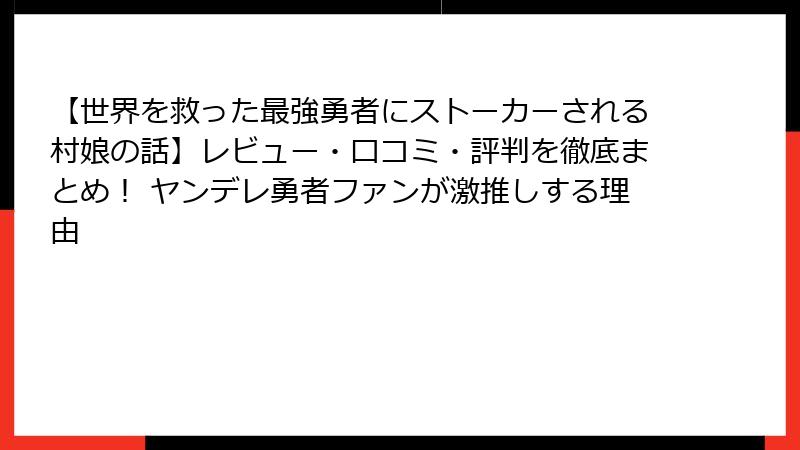 【世界を救った最強勇者にストーカーされる村娘の話】レビュー・口コミ・評判を徹底まとめ! ヤンデレ勇者ファンが激推しする理由