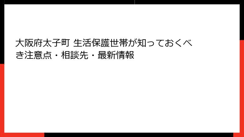 大阪府太子町 生活保護世帯が知っておくべき注意点・相談先・最新情報