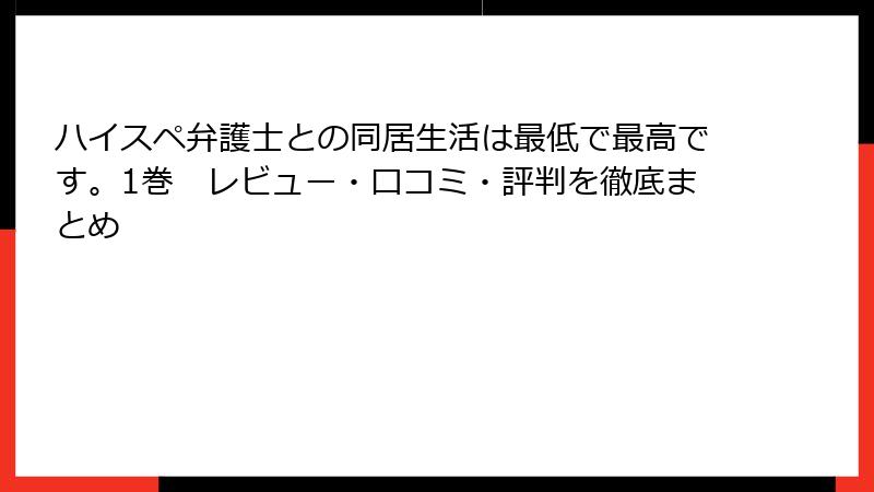 ハイスペ弁護士との同居生活は最低で最高です。1巻　レビュー・口コミ・評判を徹底まとめ