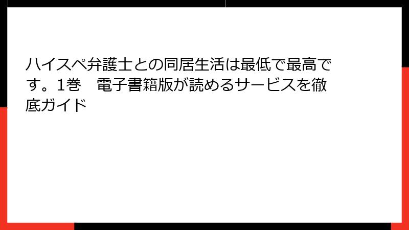 ハイスペ弁護士との同居生活は最低で最高です。1巻　電子書籍版が読めるサービスを徹底ガイド