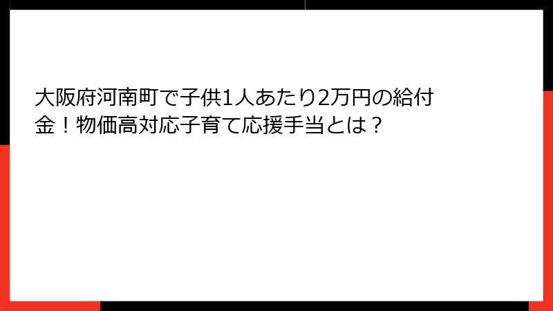 大阪府河南町で子供1人あたり2万円の給付金！物価高対応子育て応援手当とは？