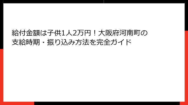 給付金額は子供1人2万円！大阪府河南町の支給時期・振り込み方法を完全ガイド
