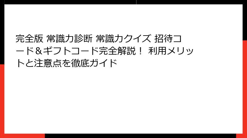 完全版 常識力診断 常識力クイズ 招待コード&ギフトコード完全解説! 利用メリットと注意点を徹底ガイド
