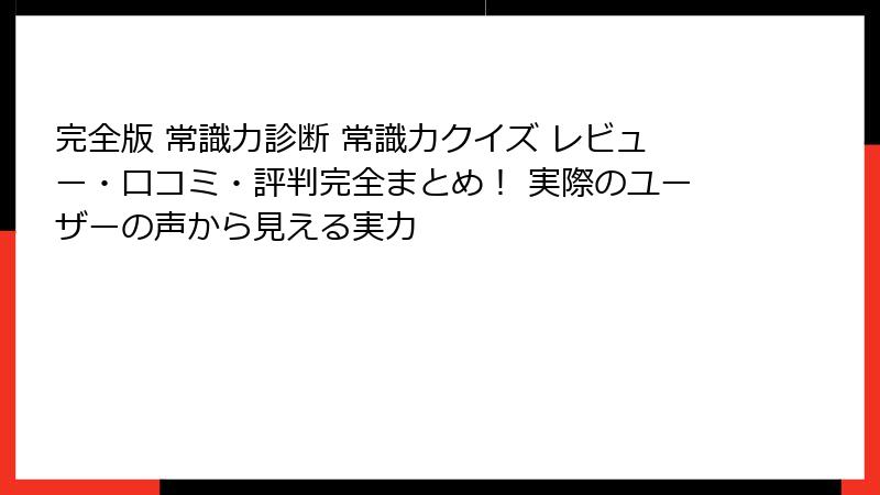 完全版 常識力診断 常識力クイズ レビュー・口コミ・評判完全まとめ! 実際のユーザーの声から見える実力