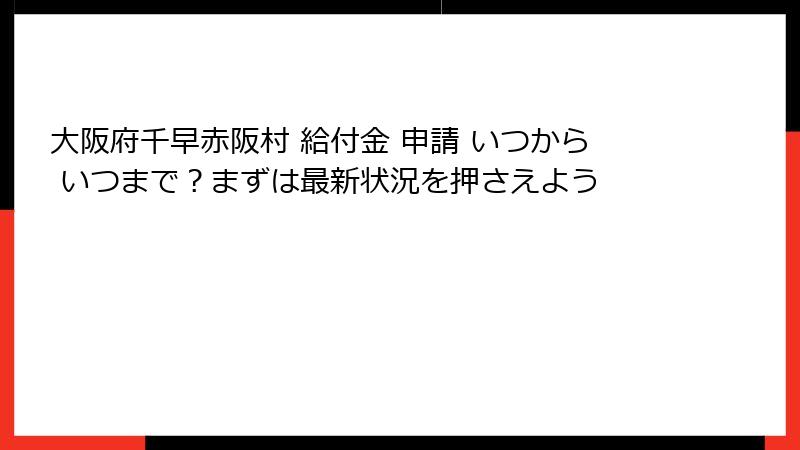 大阪府千早赤阪村 給付金 申請 いつから いつまで？まずは最新状況を押さえよう