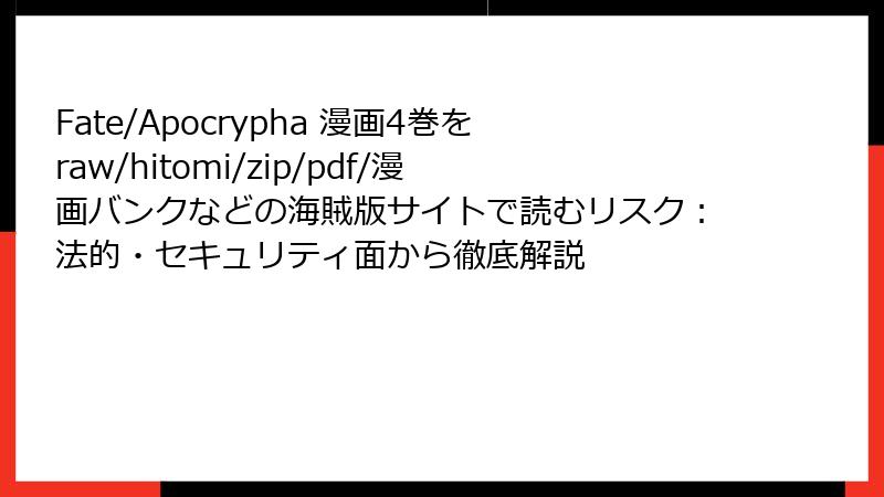 Fate/Apocrypha 漫画4巻をraw/hitomi/zip/pdf/漫画バンクなどの海賊版サイトで読むリスク：法的・セキュリティ面から徹底解説