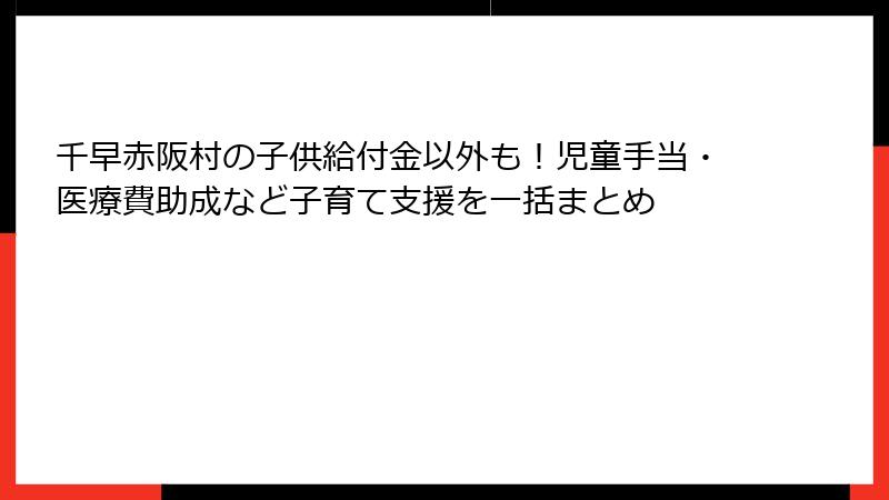 千早赤阪村の子供給付金以外も!児童手当・医療費助成など子育て支援を一括まとめ
