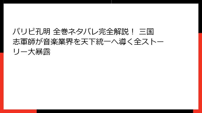 パリピ孔明 全巻ネタバレ完全解説！ 三国志軍師が音楽業界を天下統一へ導く全ストーリー大暴露
